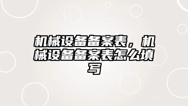 機械設備備案表，機械設備備案表怎么填寫