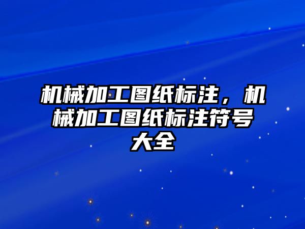 機械加工圖紙標注，機械加工圖紙標注符號大全