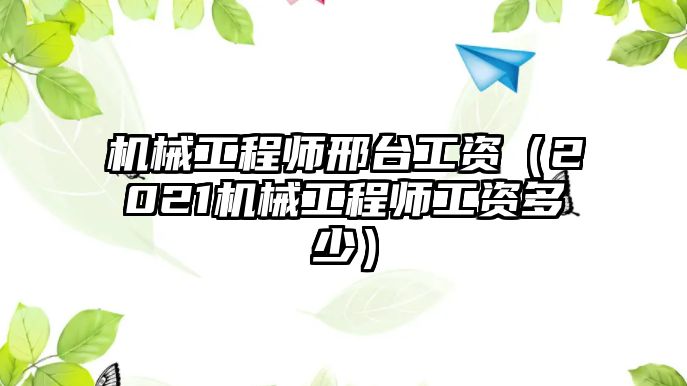 機(jī)械工程師邢臺工資（2021機(jī)械工程師工資多少）