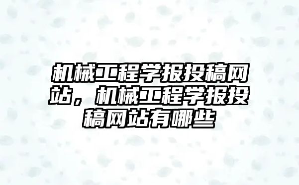 機械工程學報投稿網站，機械工程學報投稿網站有哪些