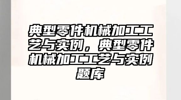 典型零件機械加工工藝與實例，典型零件機械加工工藝與實例題庫