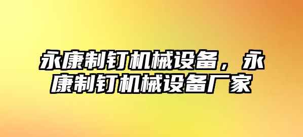 永康制釘機(jī)械設(shè)備，永康制釘機(jī)械設(shè)備廠家