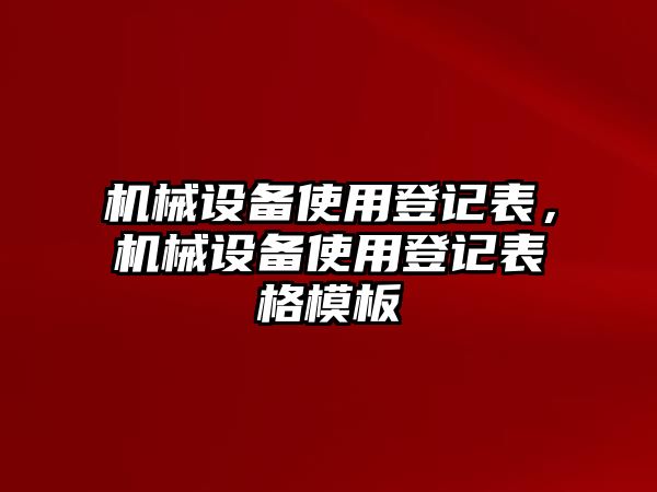 機械設備使用登記表，機械設備使用登記表格模板