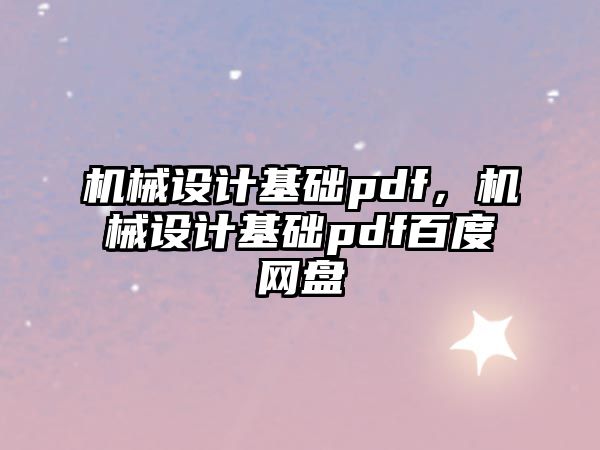 機械設(shè)計基礎(chǔ)pdf，機械設(shè)計基礎(chǔ)pdf百度網(wǎng)盤