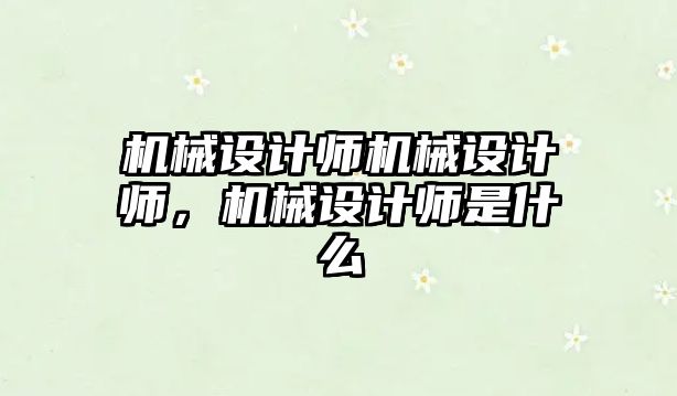 機械設計師機械設計師，機械設計師是什么