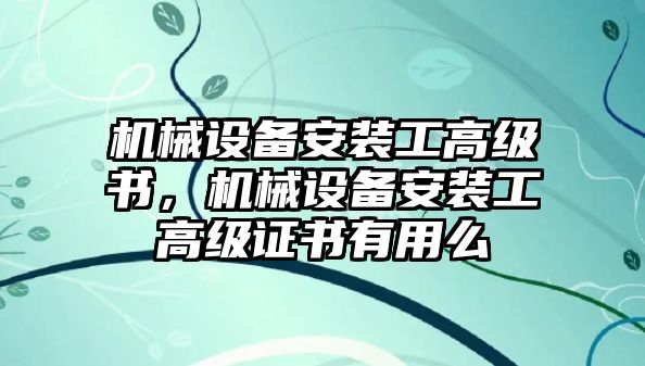 機械設備安裝工高級書，機械設備安裝工高級證書有用么