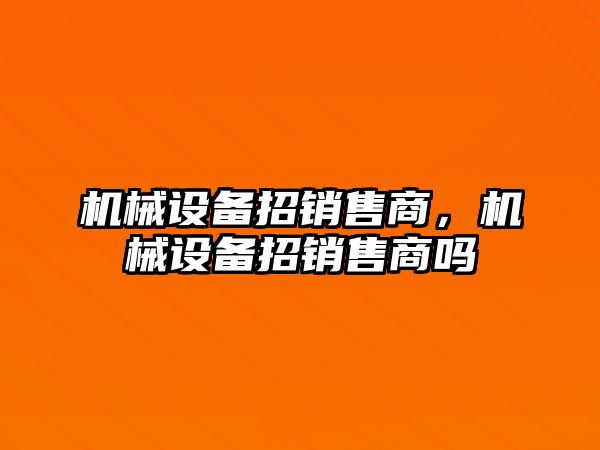 機械設備招銷售商，機械設備招銷售商嗎