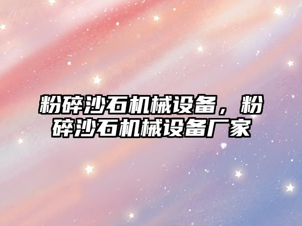 粉碎沙石機械設備，粉碎沙石機械設備廠家