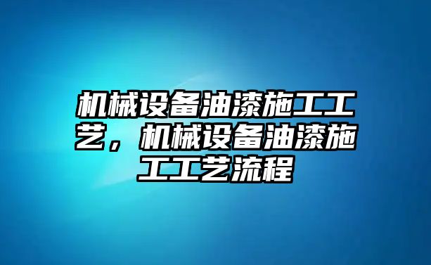 機械設備油漆施工工藝，機械設備油漆施工工藝流程