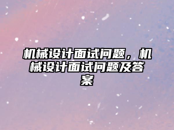 機械設(shè)計面試問題，機械設(shè)計面試問題及答案