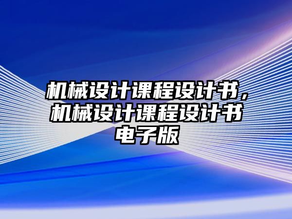 機械設計課程設計書，機械設計課程設計書電子版