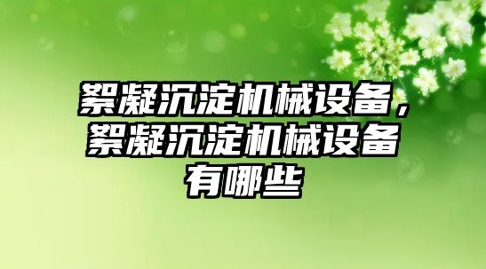 絮凝沉淀機械設備，絮凝沉淀機械設備有哪些