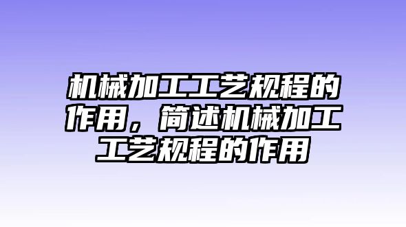 機(jī)械加工工藝規(guī)程的作用，簡(jiǎn)述機(jī)械加工工藝規(guī)程的作用