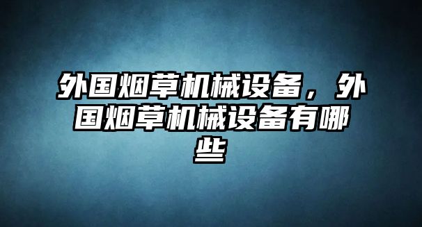 外國煙草機械設備，外國煙草機械設備有哪些