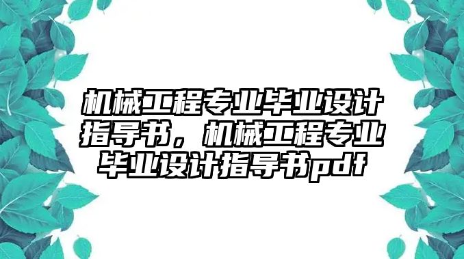 機(jī)械工程專業(yè)畢業(yè)設(shè)計(jì)指導(dǎo)書(shū)，機(jī)械工程專業(yè)畢業(yè)設(shè)計(jì)指導(dǎo)書(shū)pdf