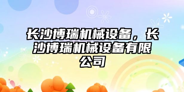 長沙博瑞機械設備，長沙博瑞機械設備有限公司