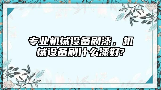 專業機械設備刷漆，機械設備刷什么漆好?