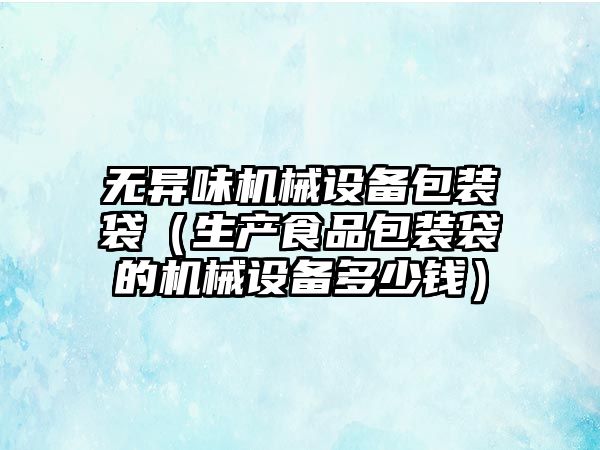 無異味機械設備包裝袋（生產食品包裝袋的機械設備多少錢）