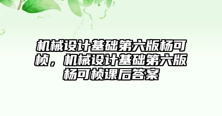 機械設計基礎第六版楊可楨，機械設計基礎第六版楊可楨課后答案