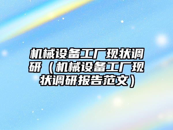 機械設備工廠現狀調研（機械設備工廠現狀調研報告范文）