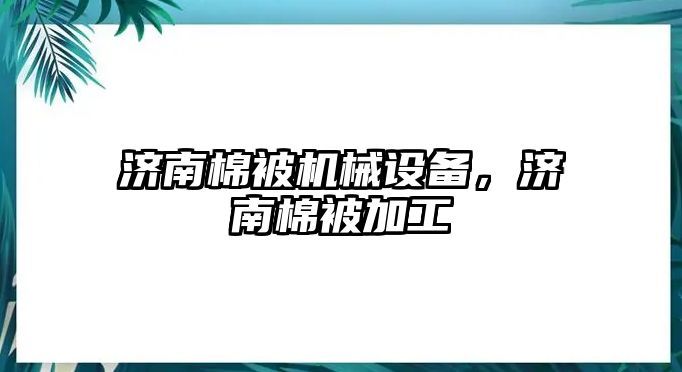 濟南棉被機械設備，濟南棉被加工