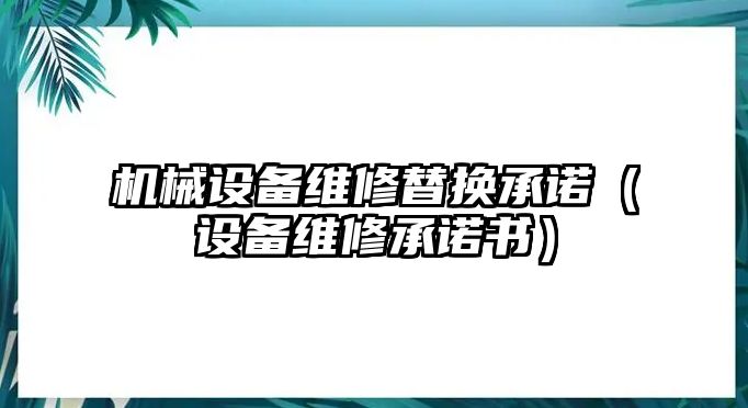 機械設備維修替換承諾（設備維修承諾書）