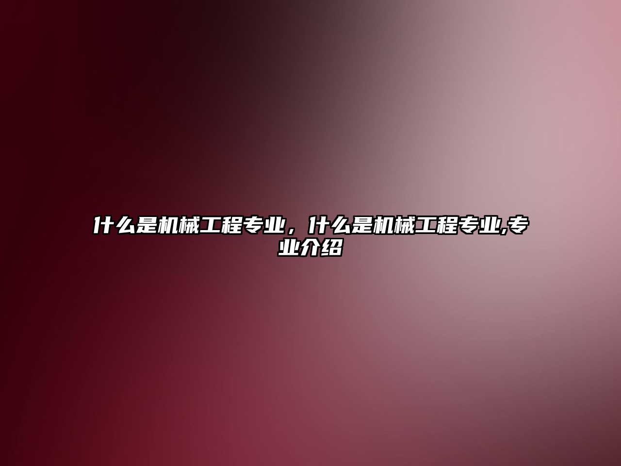 什么是機械工程專業(yè)，什么是機械工程專業(yè),專業(yè)介紹