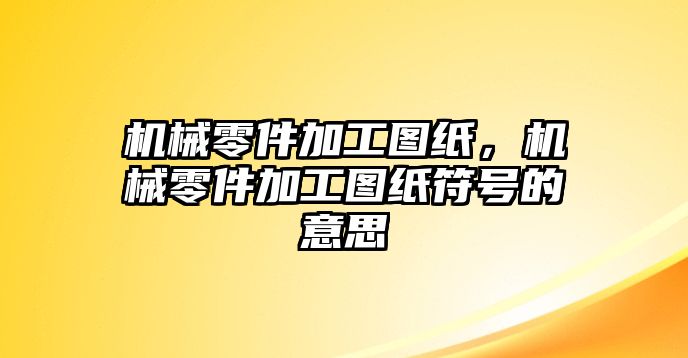 機械零件加工圖紙，機械零件加工圖紙符號的意思