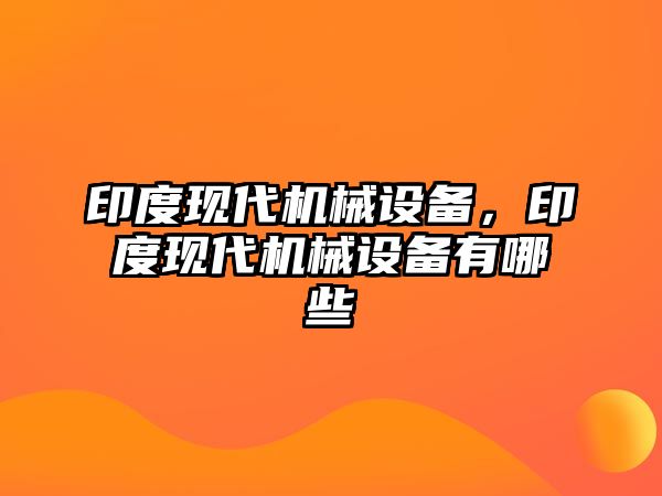 印度現代機械設備，印度現代機械設備有哪些