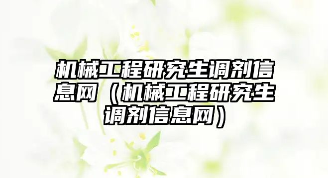 機械工程研究生調劑信息網（機械工程研究生調劑信息網）