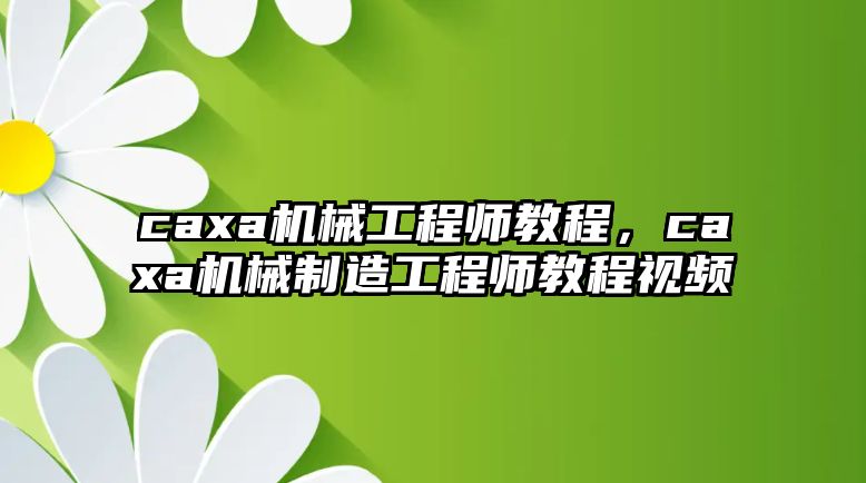 caxa機械工程師教程，caxa機械制造工程師教程視頻