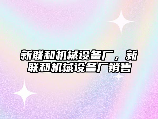 新聯和機械設備廠，新聯和機械設備廠銷售