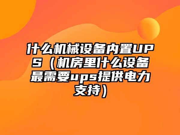 什么機械設備內置UPS（機房里什么設備最需要ups提供電力支持）