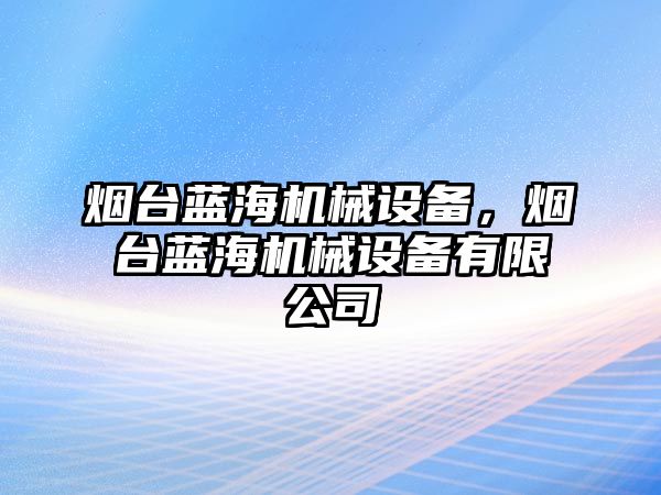 煙臺藍海機械設備，煙臺藍海機械設備有限公司