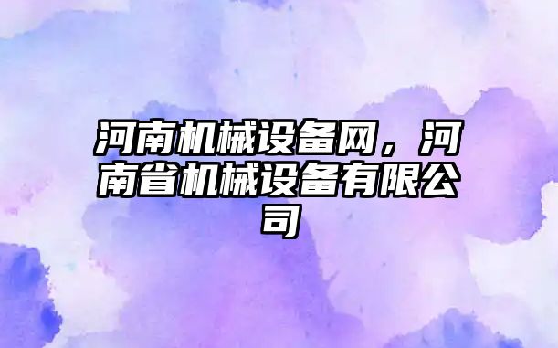 河南機械設備網，河南省機械設備有限公司