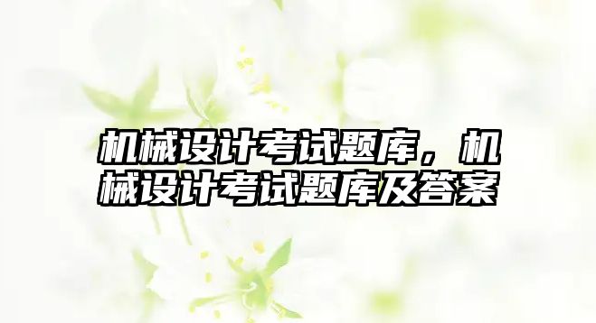 機械設計考試題庫，機械設計考試題庫及答案