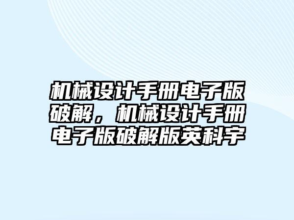 機械設計手冊電子版破解，機械設計手冊電子版破解版英科宇