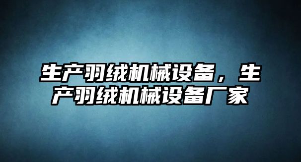 生產羽絨機械設備，生產羽絨機械設備廠家