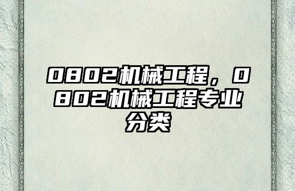 0802機械工程，0802機械工程專業分類