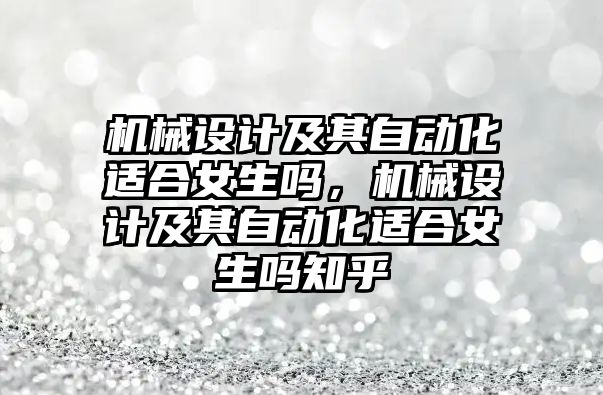 機械設計及其自動化適合女生嗎，機械設計及其自動化適合女生嗎知乎