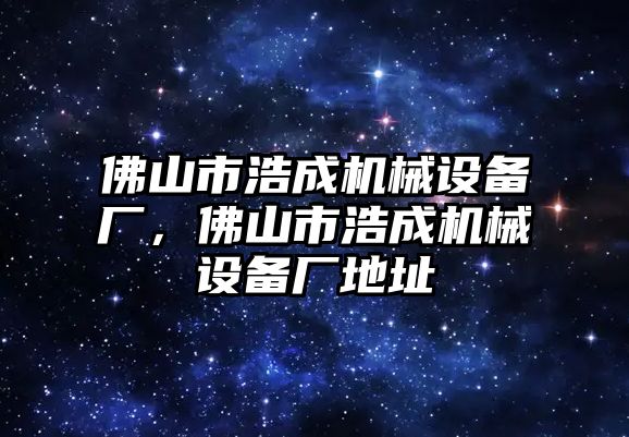 佛山市浩成機械設備廠，佛山市浩成機械設備廠地址