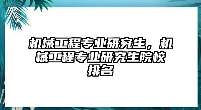 機械工程專業研究生，機械工程專業研究生院校排名