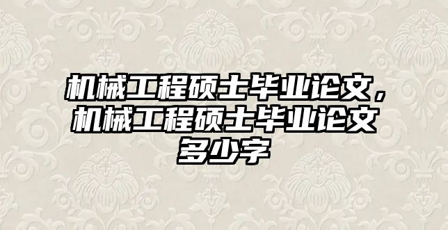 機械工程碩士畢業論文，機械工程碩士畢業論文多少字