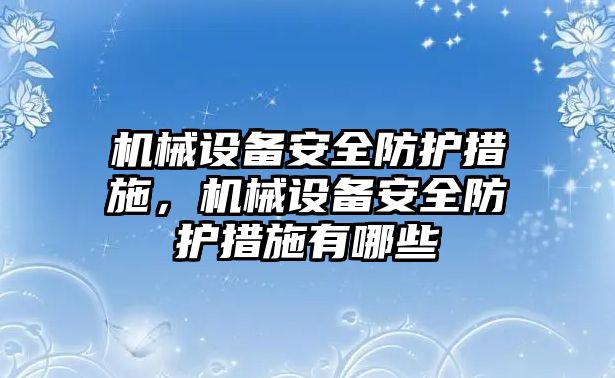 機械設備安全防護措施，機械設備安全防護措施有哪些