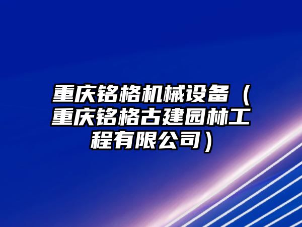 重慶銘格機(jī)械設(shè)備（重慶銘格古建園林工程有限公司）