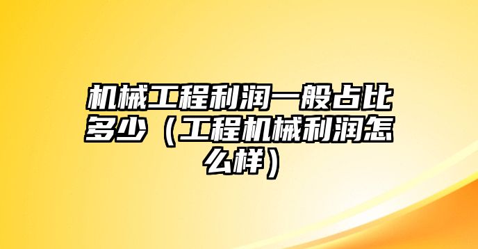 機械工程利潤一般占比多少（工程機械利潤怎么樣）