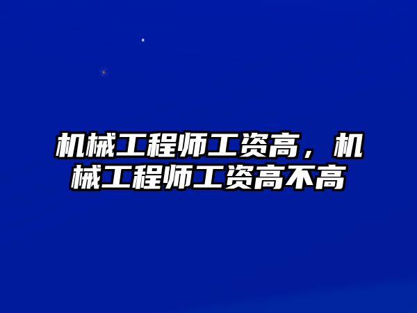 機械工程師工資高，機械工程師工資高不高