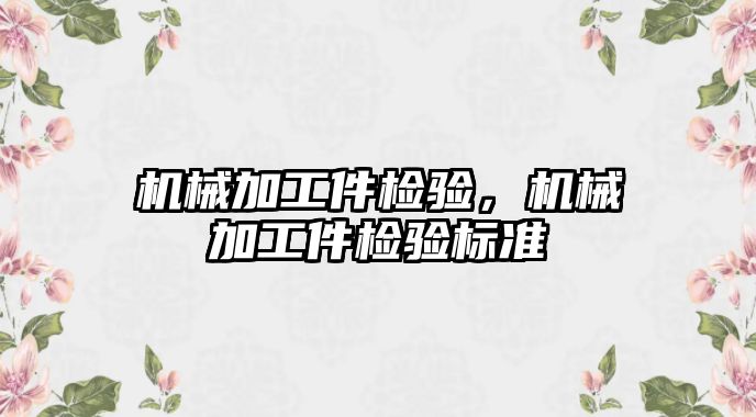 機械加工件檢驗，機械加工件檢驗標準