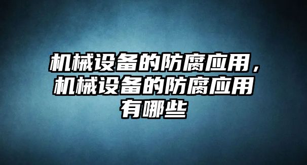 機械設備的防腐應用，機械設備的防腐應用有哪些