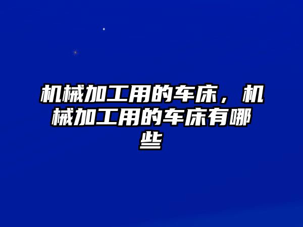 機械加工用的車床，機械加工用的車床有哪些